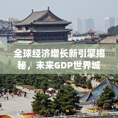 全球经济增长新引擎揭秘，未来GDP世界城市排名重磅揭晓！
