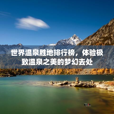 世界温泉胜地排行榜，体验极致温泉之美的梦幻去处