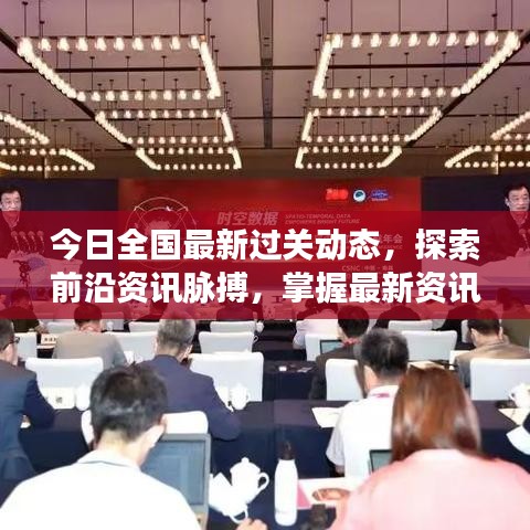 今日全国最新过关动态，探索前沿资讯脉搏，掌握最新资讯动态