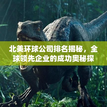 北美环球公司排名揭秘,全球领先企业的成功奥秘探索