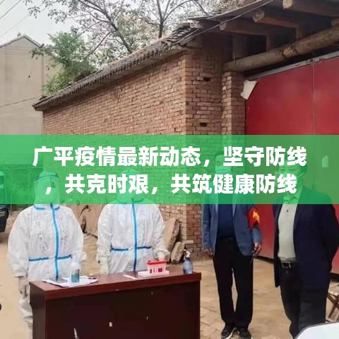 广平疫情最新动态，坚守防线，共克时艰，共筑健康防线