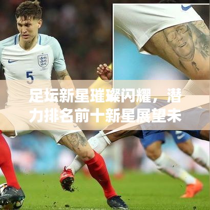足坛新星璀璨闪耀，潜力排名前十新星展望未来！