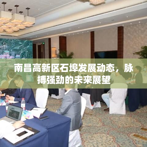 南昌高新区石埠发展动态，脉搏强劲的未来展望