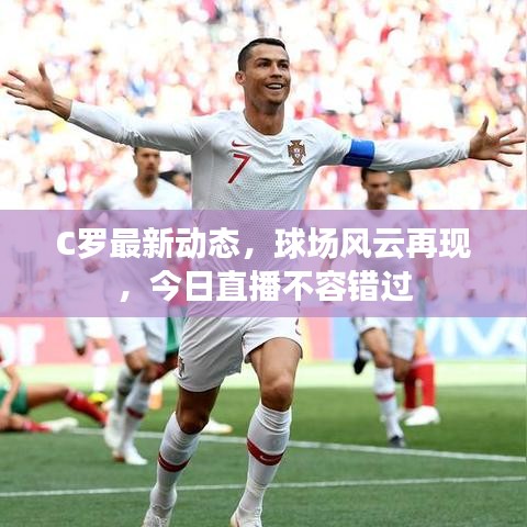 C罗最新动态，球场风云再现，今日直播不容错过