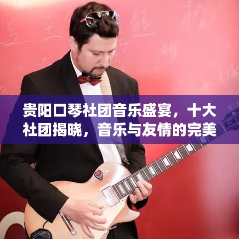 贵阳口琴社团音乐盛宴，十大社团揭晓，音乐与友情的完美交融！
