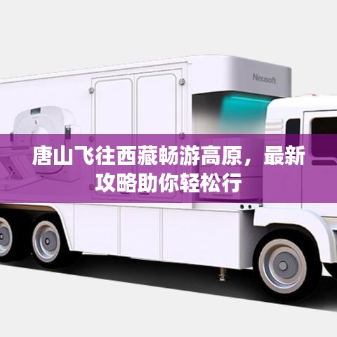 唐山飞往西藏畅游高原，最新攻略助你轻松行