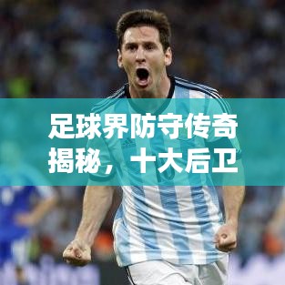 足球界防守传奇揭秘，十大后卫大师排名！