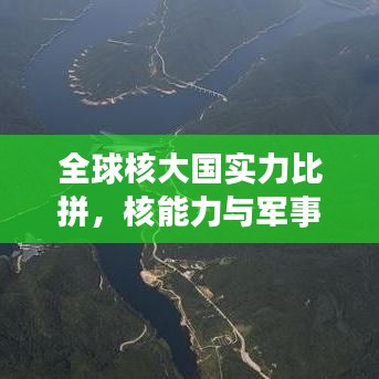 全球核大国实力比拼，核能力与军事实力排名揭秘
