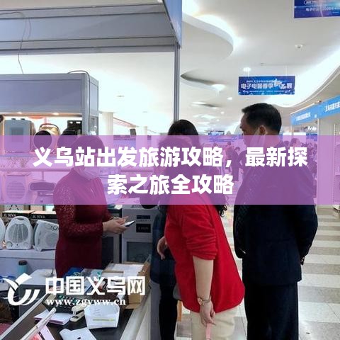 义乌站出发旅游攻略，最新探索之旅全攻略