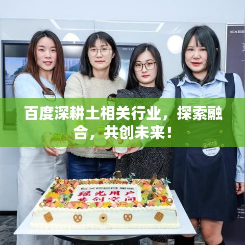 百度深耕土相关行业，探索融合，共创未来！