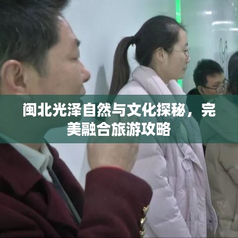 闽北光泽自然与文化探秘，完美融合旅游攻略