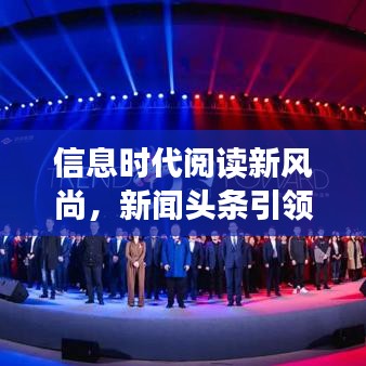 信息时代阅读新风尚，新闻头条引领潮流阅读