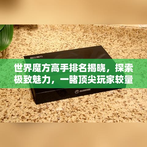 世界魔方高手排名揭晓，探索极致魅力，一睹顶尖玩家较量风采