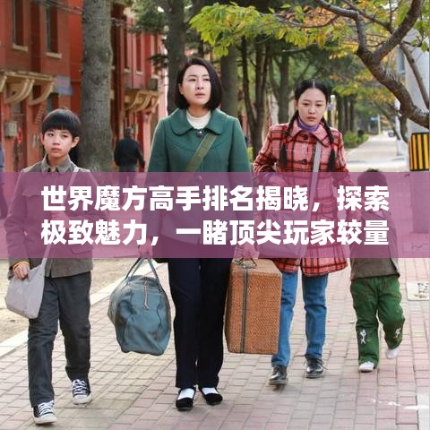 世界魔方高手排名揭晓,探索极致魅力,一睹顶尖玩家较量风采