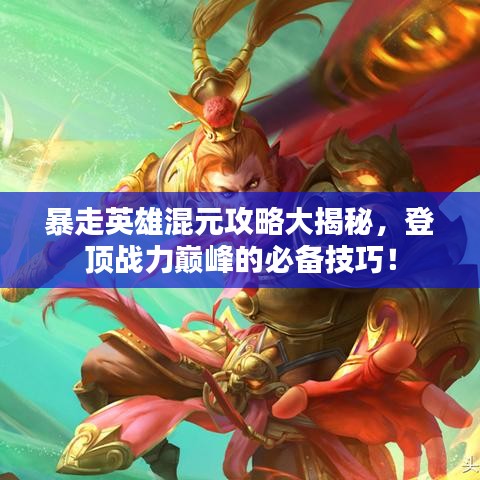 暴走英雄混元攻略大揭秘，登顶战力巅峰的必备技巧！