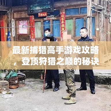 最新捕猎高手游戏攻略，登顶狩猎之巅的秘诀全解析