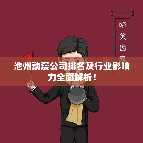 池州动漫公司排名及行业影响力全面解析！