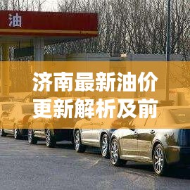 济南最新油价更新解析及前瞻