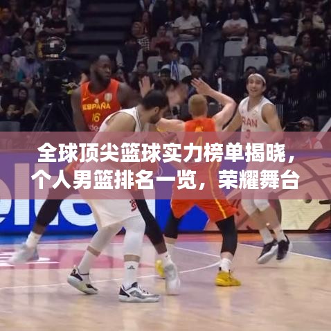 全球顶尖篮球实力榜单揭晓，个人男篮排名一览，荣耀舞台展现世界排名