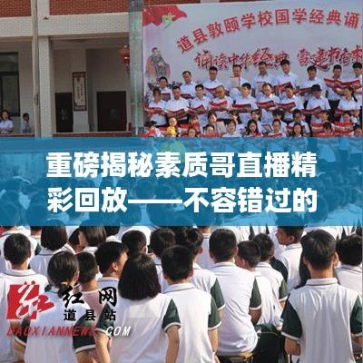 重磅揭秘素质哥直播精彩回放——不容错过的直播盛宴!