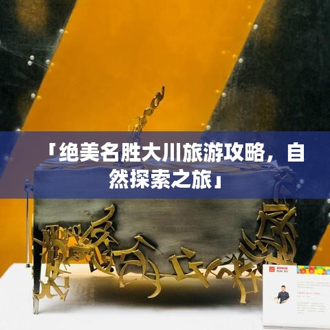 「绝美名胜大川旅游攻略，自然探索之旅」