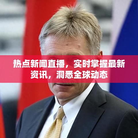 热点新闻直播,实时掌握最新资讯,洞悉全球动态