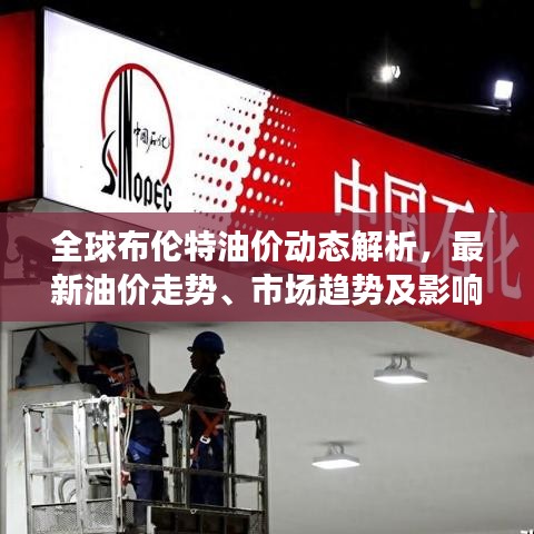 全球布伦特油价动态解析，最新油价走势、市场趋势及影响因素分析