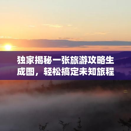 独家揭秘一张旅游攻略生成图，轻松搞定未知旅程探索！