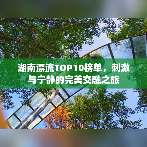 湖南漂流TOP10榜单，刺激与宁静的完美交融之旅
