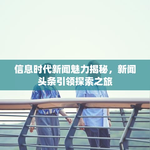 信息时代新闻魅力揭秘，新闻头条引领探索之旅