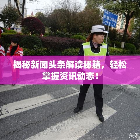 揭秘新闻头条解读秘籍，轻松掌握资讯动态！