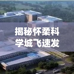 揭秘怀柔科学城飞速发展，最新消息一览