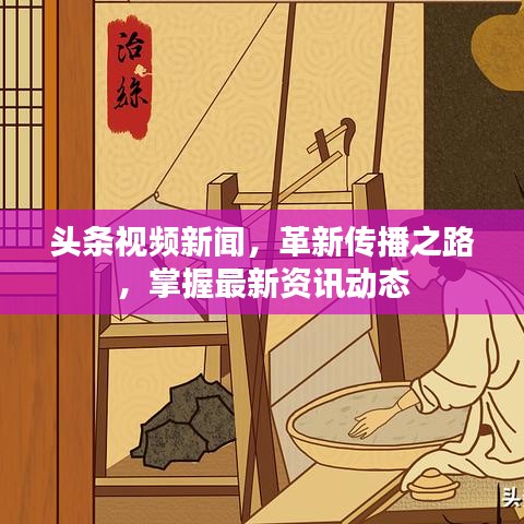 头条视频新闻，革新传播之路，掌握最新资讯动态