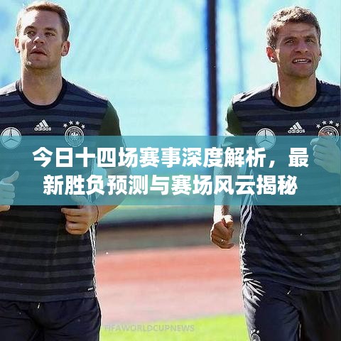 今日十四场赛事深度解析，最新胜负预测与赛场风云揭秘