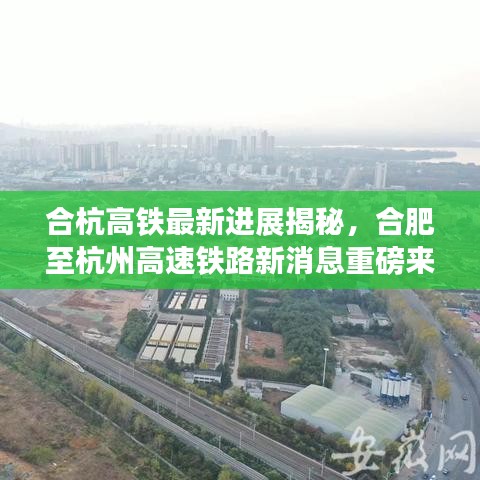 合杭高铁最新进展揭秘，合肥至杭州高速铁路新消息重磅来袭！