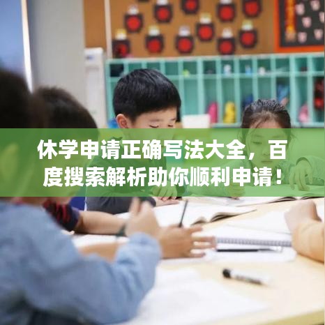 休学申请正确写法大全，百度搜索解析助你顺利申请！