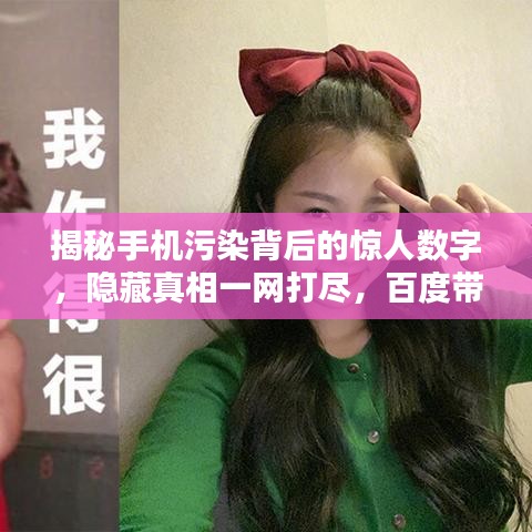 揭秘手机污染背后的惊人数字，隐藏真相一网打尽，百度带你探究竟