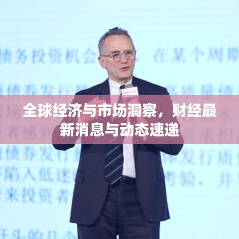 全球经济与市场洞察，财经最新消息与动态速递