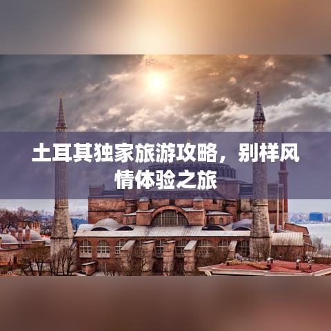 土耳其独家旅游攻略,别样风情体验之旅