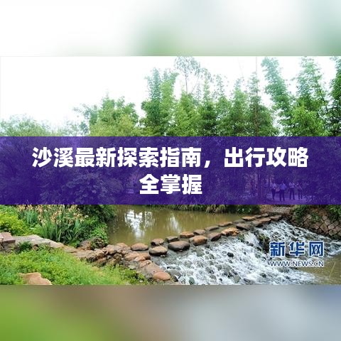 沙溪最新探索指南，出行攻略全掌握