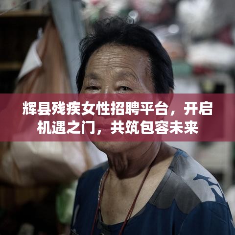 辉县残疾女性招聘平台，开启机遇之门，共筑包容未来