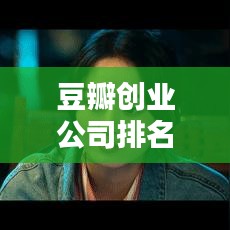豆瓣创业公司排名背后的创新与机遇时代揭秘