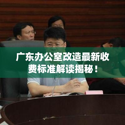 广东办公室改造最新收费标准解读揭秘！
