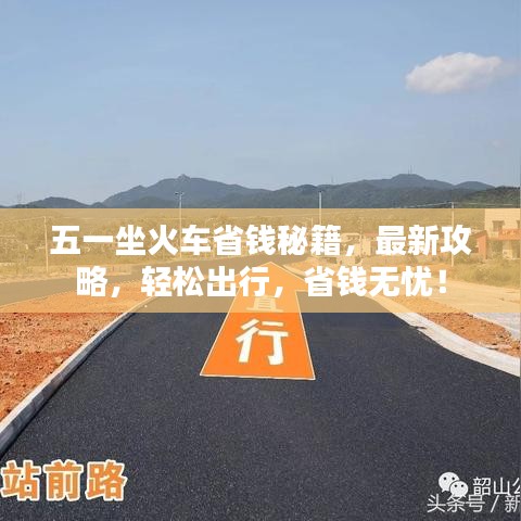 五一坐火车省钱秘籍，最新攻略，轻松出行，省钱无忧！