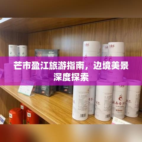 芒市盈江旅游指南，边境美景深度探索