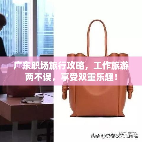 广东职场旅行攻略，工作旅游两不误，享受双重乐趣！
