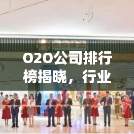 O2O公司排行榜揭晓,行业格局与未来趋势深度解析
