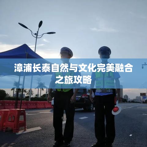漳浦长泰自然与文化完美融合之旅攻略