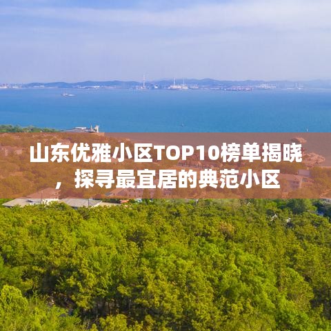 山东优雅小区TOP10榜单揭晓，探寻最宜居的典范小区