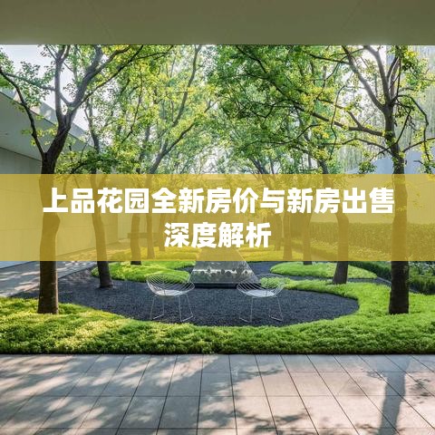 上品花园全新房价与新房出售深度解析